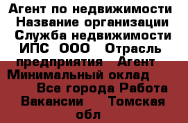 Агент по недвижимости › Название организации ­ Служба недвижимости ИПС, ООО › Отрасль предприятия ­ Агент › Минимальный оклад ­ 60 000 - Все города Работа » Вакансии   . Томская обл.